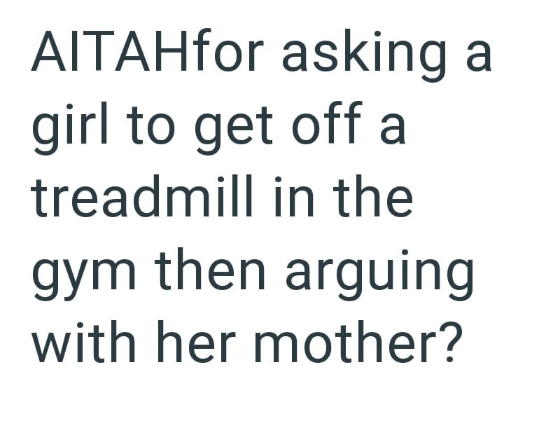 AITAHfor asking a girl to get off a treadmill in the gym then arguing with her mother?