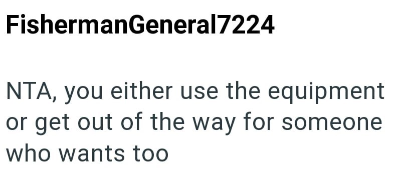 FishermanGeneral7224 NTA, you either use the equipment or get out of the way for someone who wants too