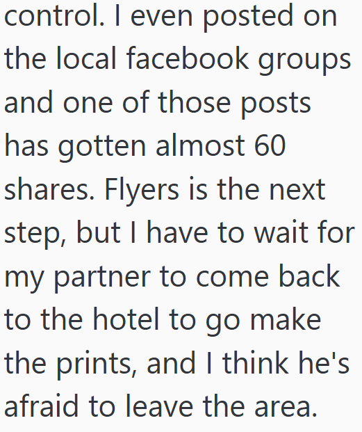 control. I even posted on the local facebook groups and one of those posts has gotten almost 60 shares. Flyers is the next step, but I have to wait for my partner to come back to the hotel to go make the prints, and I think he's afraid to leave the area.