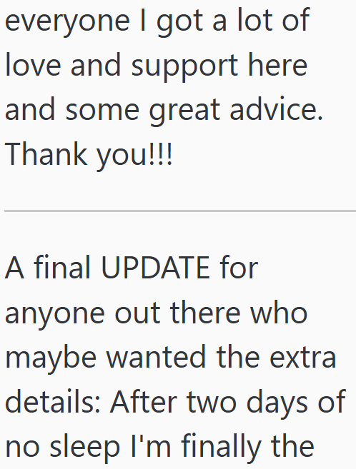 everyone I got a lot of love and support here and some great advice. Thank you!!! A final UPDATE for anyone out there who maybe wanted the extra details: After two days of no sleep I'm finally the