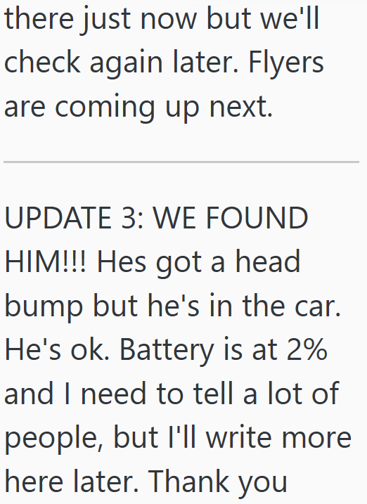 there just now but we'll check again later. Flyers are coming up next. UPDATE 3: WE FOUND HIM!!! Hes got a head bump but he's in the car. He's ok. Battery is at 2% and I need to tell a lot of people, but I'll write more here later. Thank you