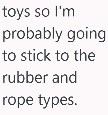 toys so I'm probably going to stick to the rubber and rope types.