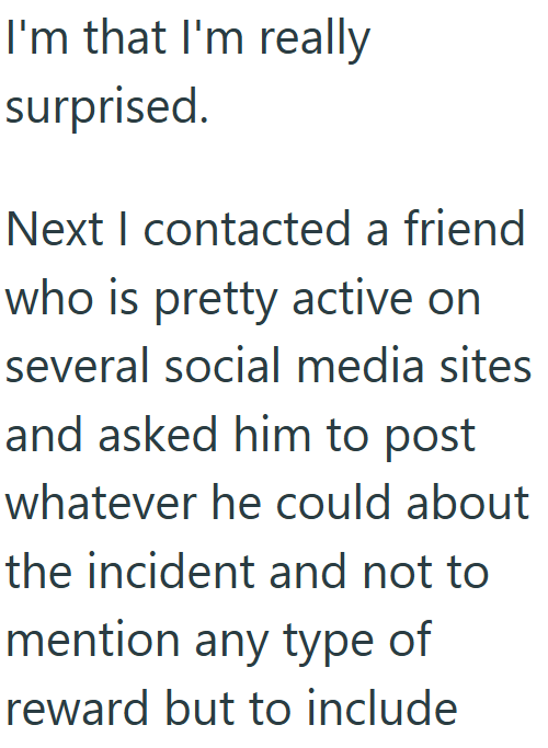 I'm that I'm really surprised. Next I contacted a friend who is pretty active on several social media sites and asked him to post whatever he could about the incident and not to mention any type of reward but to include