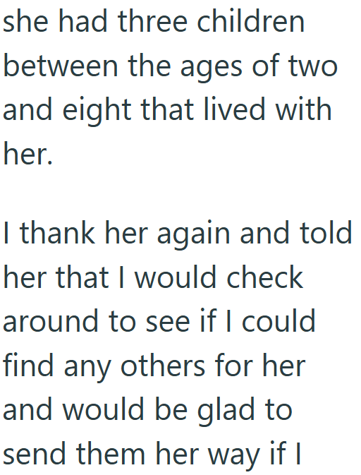 she had three children between the ages of two and eight that lived with her. I thank her again and told her that I would check around to see if I could find any others for her and would be glad to send them her way if I