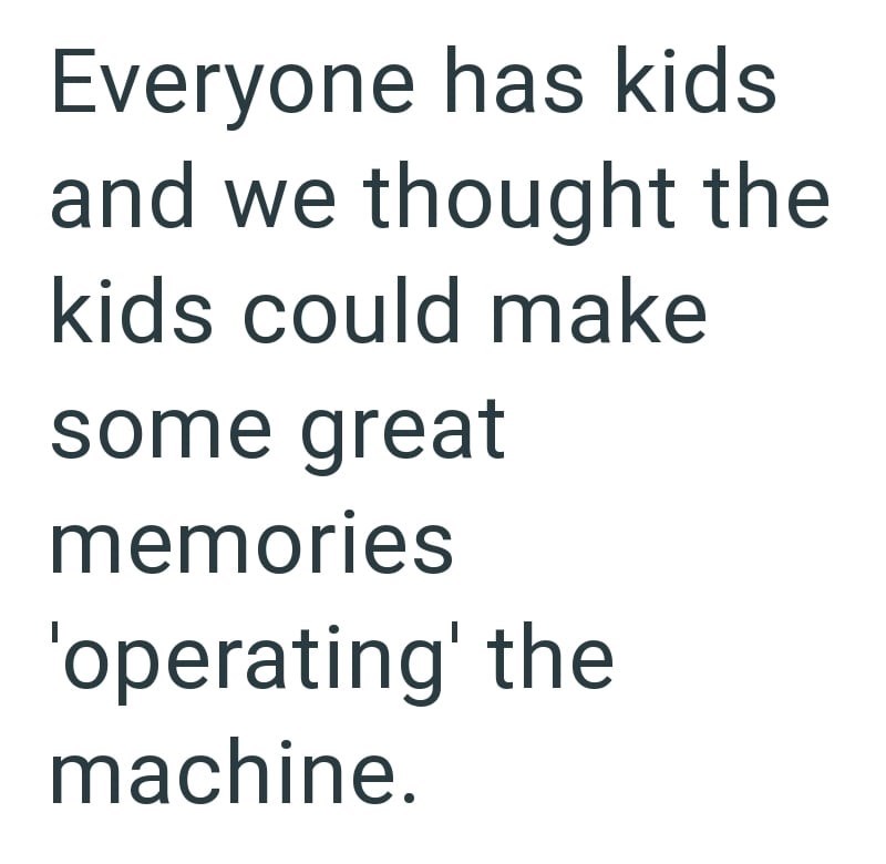 Everyone has kids and we thought the kids could make some great memories 'operating' the machine.