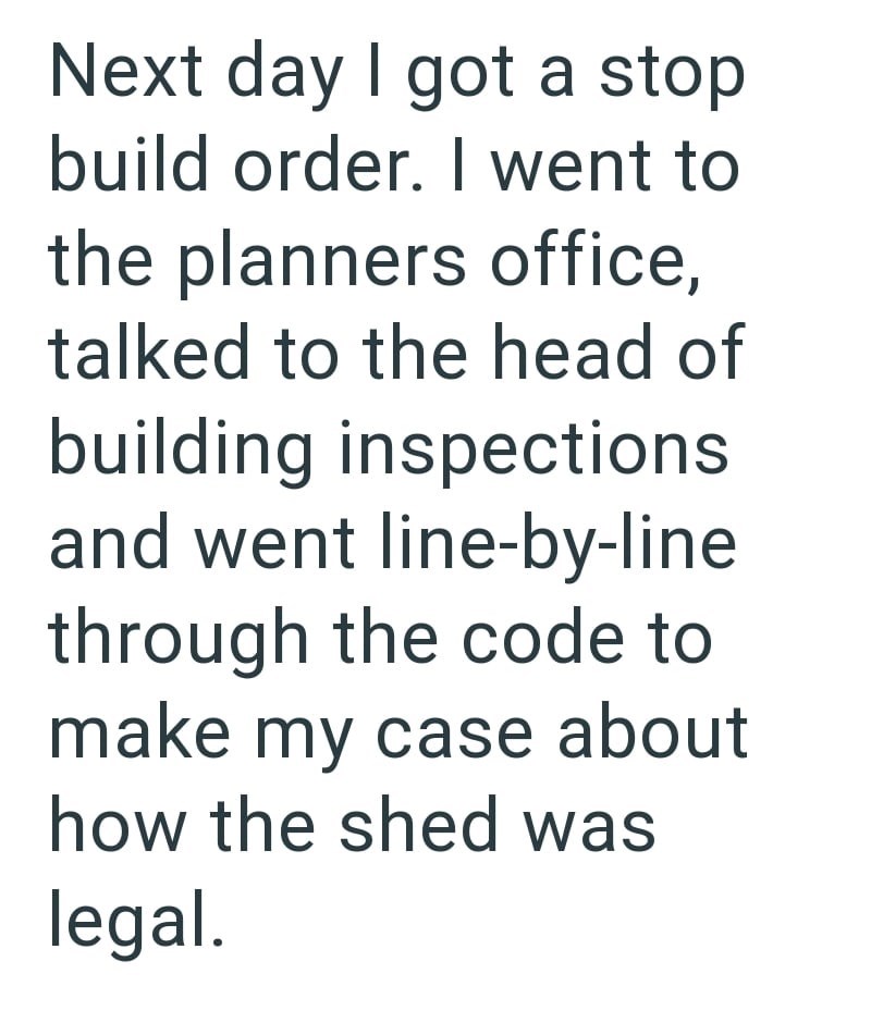 Next day I got a stop build order. I went to the planners office, talked to the head of building inspections and went line-by-line through the code to make my case about how the shed was legal.