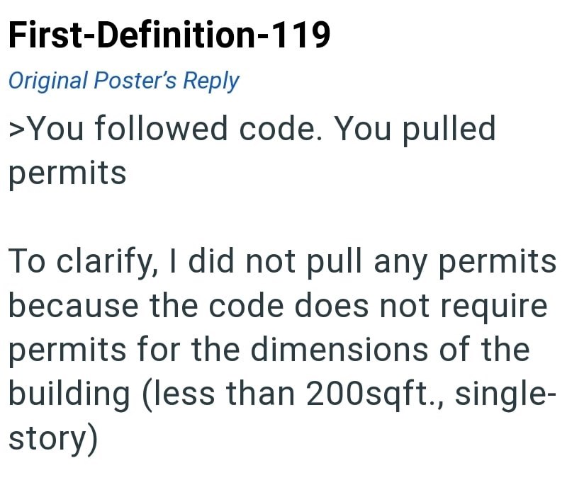 First-Definition-119 Original Poster's Reply >You followed code. You pulled permits To clarify, I did not pull any permits because the code does not require permits for the dimensions of the building (less than 200sqft., single- story)