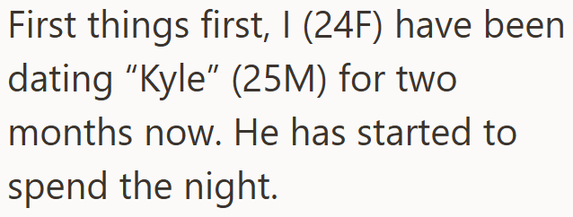 First things first, I (24F) have been dating "Kyle" (25M) for two months now. He has started to spend the night.