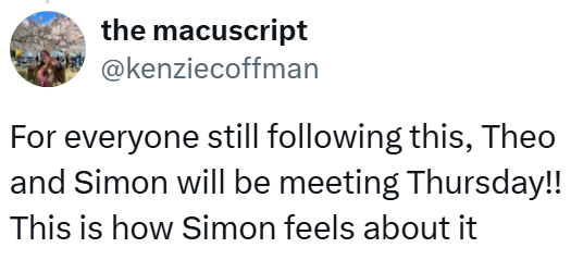 the macuscript @kenziecoffman For everyone still following this, Theo and Simon will be meeting Thursday!! This is how Simon feels about it