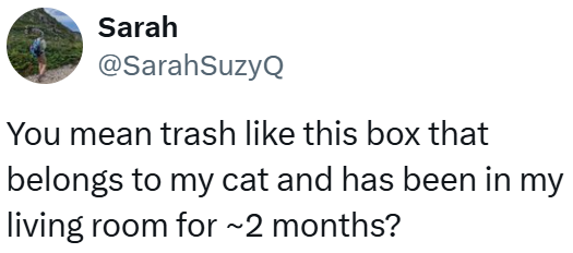Sarah @SarahSuzyQ You mean trash like this box that belongs to my cat and has been in my living room for ~2 months?