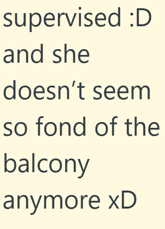 supervised :D and she doesn't seem so fond of the balcony anymore xD