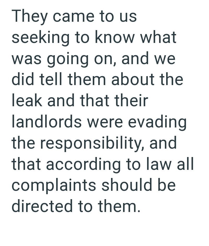 They came to us seeking to know what was going on, and we did tell them about the leak and that their landlords were evading the responsibility, and that according to law all complaints should be directed to them.