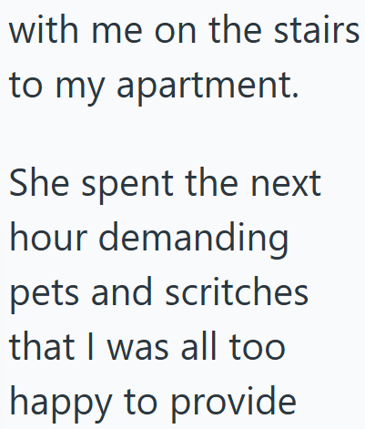 with me on the stairs to my apartment. She spent the next hour demanding pets and scritches that I was all too happy to provide