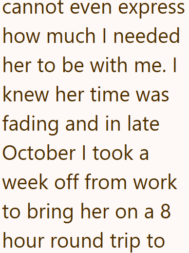 cannot even express how much I needed her to be with me. I knew her time was fading and in late October I took a week off from work to bring her on a 8 hour round trip to