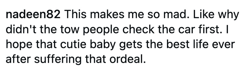 nadeen82 This makes me so mad. Like why didn't the tow people check the car first. I hope that cutie baby gets the best life ever after suffering that ordeal.
