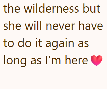 the wilderness but she will never have to do it again as long as I'm here