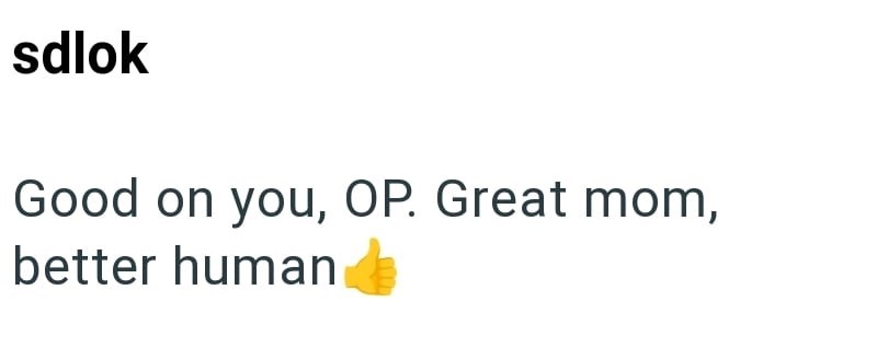 sdlok Good on you, OP. Great mom, better human