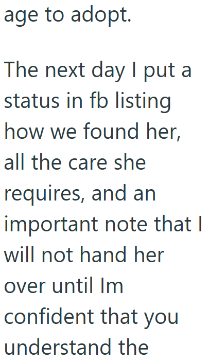 age to adopt. The next day I put a status in fb listing how we found her, all the care she requires, and an important note that I will not hand her over until Im confident that you understand the