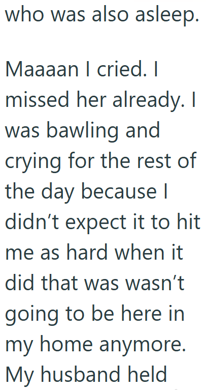 who was also asleep. Maaaan I cried. I missed her already. I was bawling and crying for the rest of the day because | didn't expect it to hit me as hard when it did that was wasn't going to be here in my home anymore. My husband held
