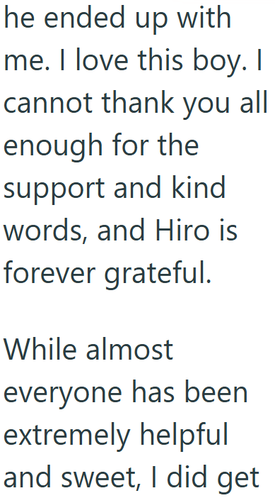 he ended up with me. I love this boy. I cannot thank you all enough for the support and kind words, and Hiro is forever grateful. While almost everyone has been extremely helpful and sweet, I did get