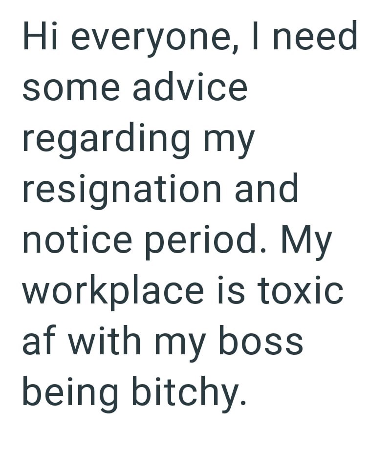 Hi everyone, I need some advice regarding my resignation and notice period. My workplace is toxic af with my boss being bitchy.