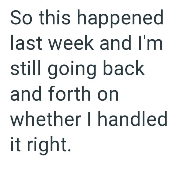 So this happened last week and I'm still going back and forth on whether I handled it right.