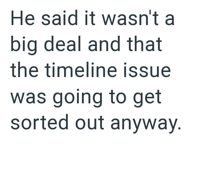 He said it wasn't a big deal and that the timeline issue was going to get sorted out anyway.