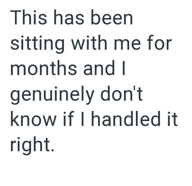 This has been sitting with me for months and I genuinely don't know if I handled it right.