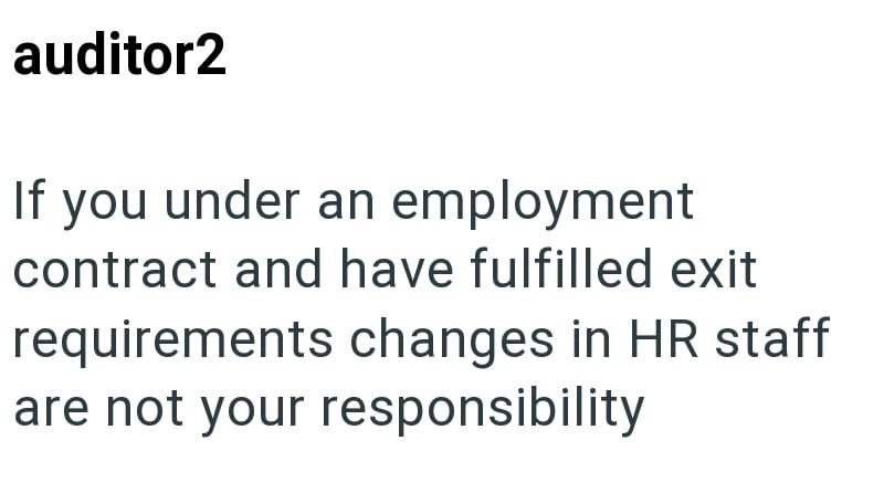 auditor2 If you under an employment contract and have fulfilled exit requirements changes in HR staff are not your responsibility