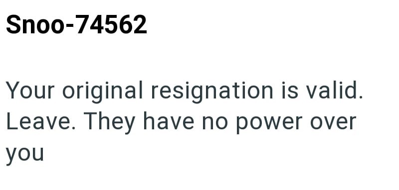 Snoo-74562 Your original resignation is valid. Leave. They have no power over you