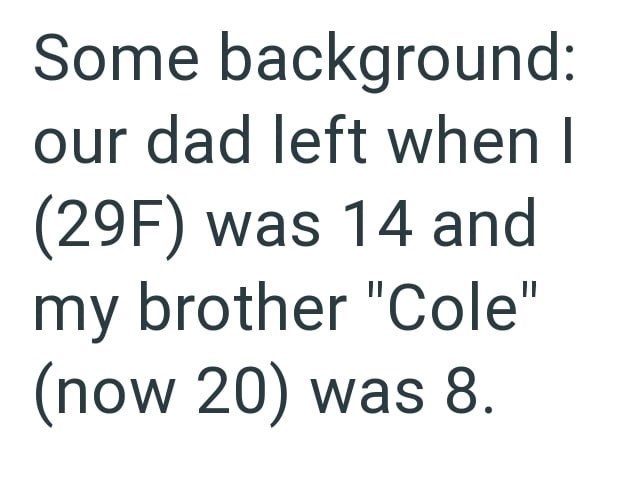 Some background: our dad left when I (29F) was 14 and my brother "Cole" (now 20) was 8.