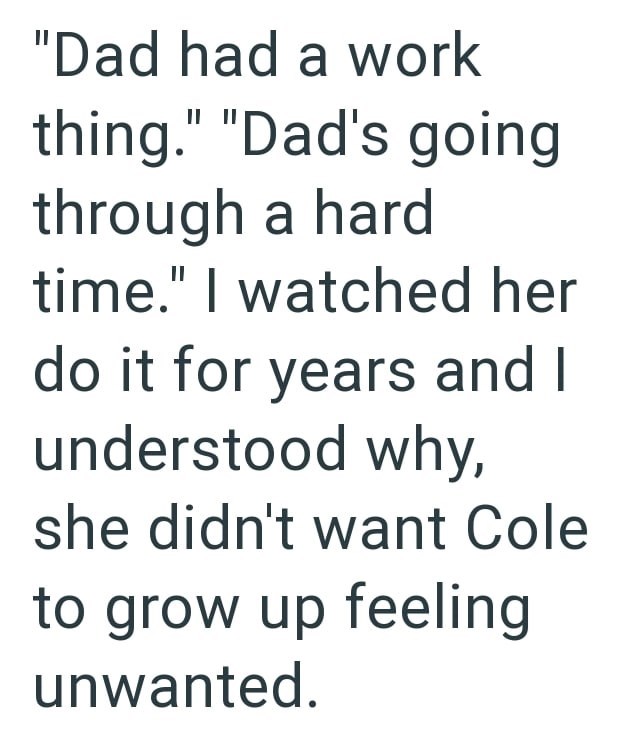 "Dad had a work thing." "Dad's going through a hard time." I watched her do it for years and I understood why, she didn't want Cole to grow up feeling unwanted.