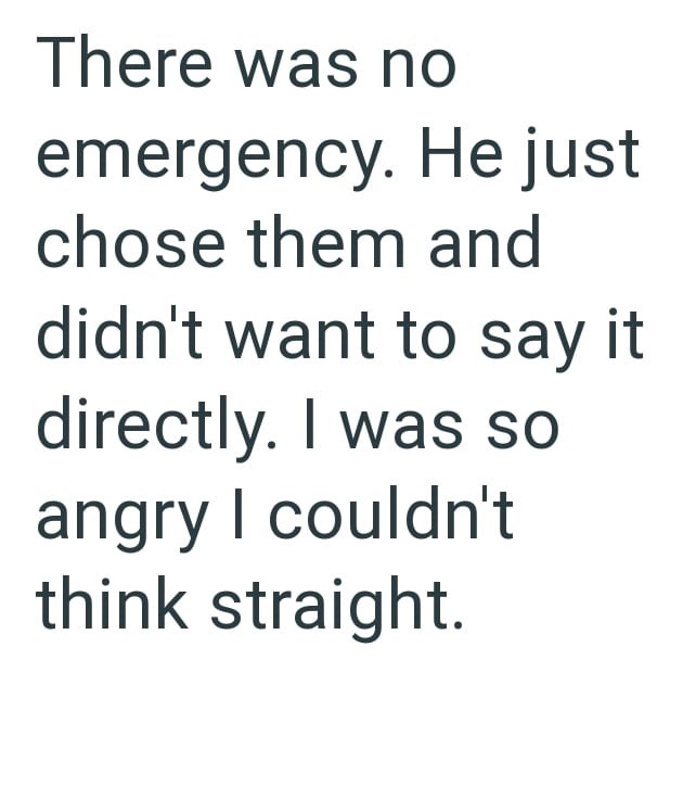 There was no emergency. He just chose them and didn't want to say it directly. I was so angry I couldn't think straight.