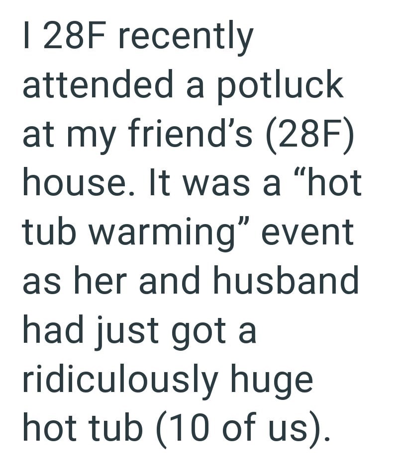 I 28F recently attended a potluck at my friend's (28F) house. It was a "hot tub warming" event as her and husband had just got a ridiculously huge hot tub (10 of us).