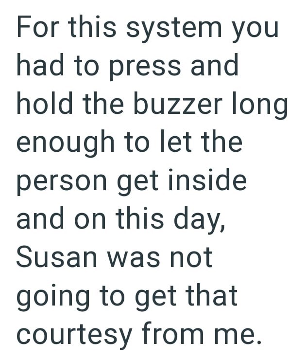 For this system you had to press and hold the buzzer long enough to let the person get inside and on this day, Susan was not going to get that courtesy from me.
