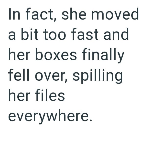 In fact, she moved a bit too fast and her boxes finally fell over, spilling her files everywhere.
