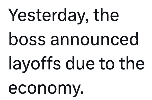 Yesterday, the boss announced layoffs due to the economy.