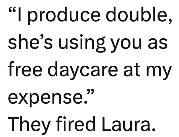 "I produce double, she's using you as free daycare at my expense." They fired Laura.
