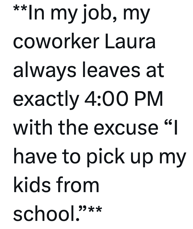 **In my job, my coworker Laura always leaves at exactly 4:00 PM 66 with the excuse "I have to pick up my kids from school."