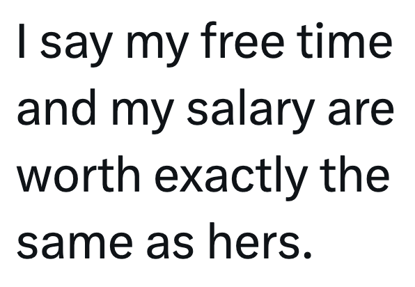 I say my free time and my salary are worth exactly the same as hers.