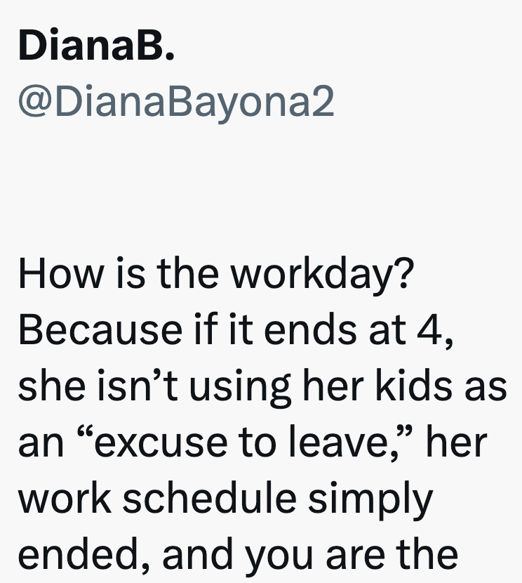 DianaB. @DianaBayona2 How is the workday? Because if it ends at 4, she isn't using her kids as an "excuse to leave," her work schedule simply ended, and you are the