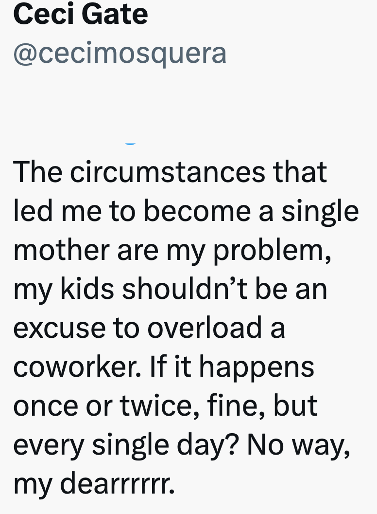 Ceci Gate @cecimosquera The circumstances that led me to become a single mother are my problem, my kids shouldn't be an excuse to overload a coworker. If it happens once or twice, fine, but every single day? No way, my dearrrrrr.