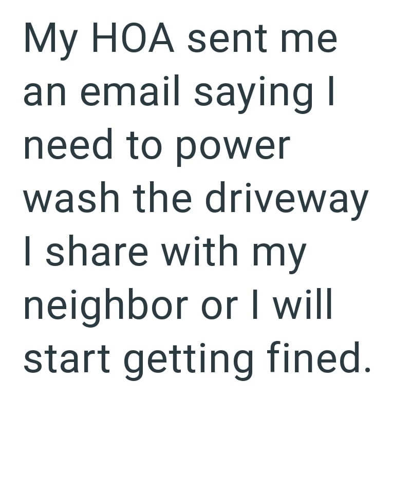 My HOA sent me an email saying I need to power wash the driveway I share with my neighbor or I will start getting fined.