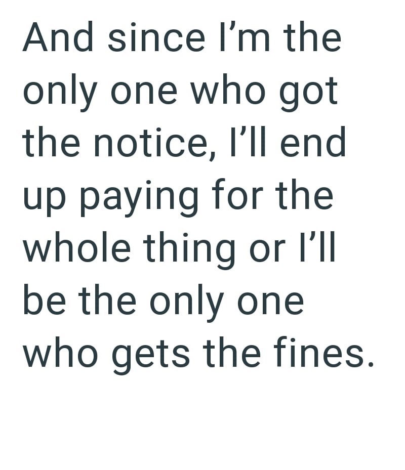 And since I'm the only one who got the notice, I'll end up paying for the whole thing or I'll be the only one who gets the fines.