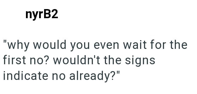 nyrB2 "why would you even wait for the first no? wouldn't the signs indicate no already?"