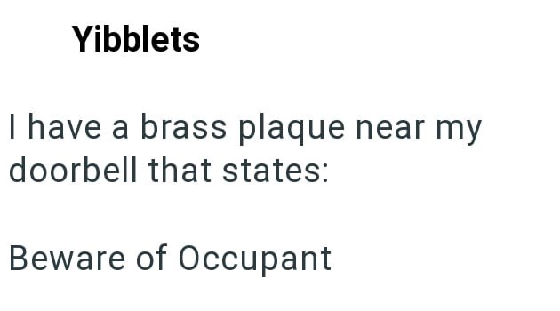 Yibblets I have a brass plaque near my doorbell that states: Beware of Occupant