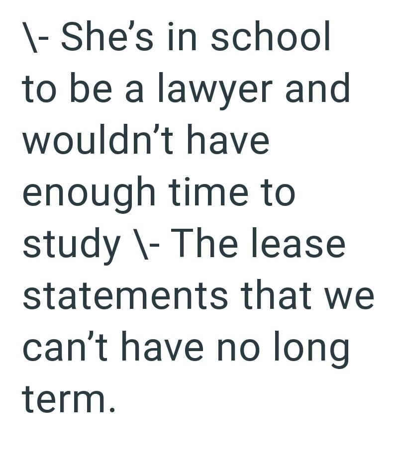 \- She's in school to be a lawyer and wouldn't have enough time to study\The lease statements that we can't have no long term.