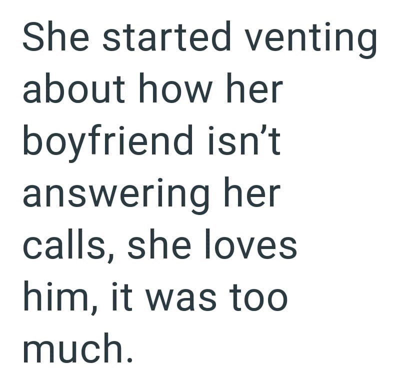 She started venting about how her boyfriend isn't answering her calls, she loves him, it was too much.