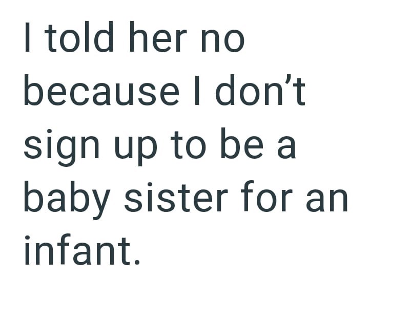 I told her no because I don't sign up to be a baby sister for an infant.