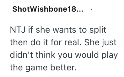 ShotWishbone18... NTJ if she wants to split then do it for real. She just didn't think you would play the game better.